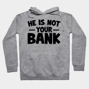 Funny Saying, He is not your bank Hoodie